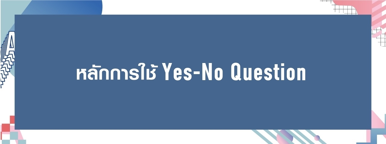 Grammar: หลักการใช้ Yes-No Question คำถามที่ต้องตอบ ใช่-ไม่ใช่ ก็บอกมา