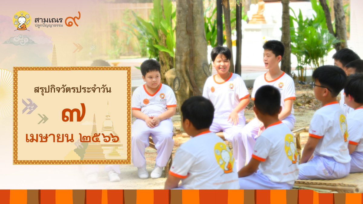 สรุปกิจวัตรประจำวัน 7 เม.ย. 2566 | โครงการสามเณรปลูกปัญญาธรรม ปี๙